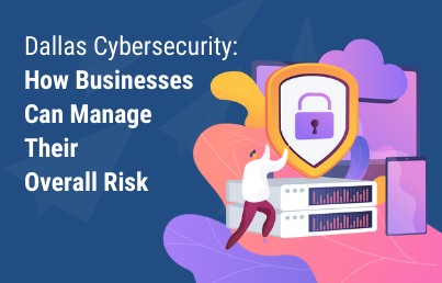 Manage your business’ overall risk with Dallas Cybersecurity